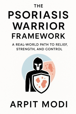 The Psoriasis Warrior Framework: A Real-World Path to Relief, Strength, and Control - Modi, Arpit