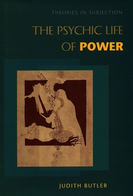 The Psychic Life of Power: Theories in Subjection - Butler, Judith, Professor