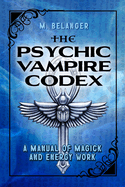 The Psychic Vampire Codex: A Manual of Magick and Energy Work