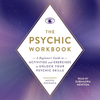 The Psychic Workbook: A Beginner's Guide to Activities and Exercises to Unlock Your Psychic Skills - Michaela, Mystic, and Newton, Subhadra (Read by)