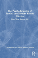 The Psychodynamics of Trauma and Modern Horror Cinema: I Am What Haunts Me