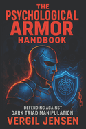 The Psychological Armor Handbook: Defending Against Dark Triad Manipulation - Unmask Covert Tactics, Shield Your Energy & Stop Toxic Influences for Mental Resilience