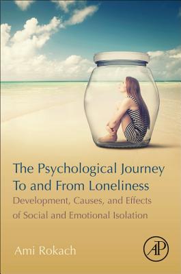 The Psychological Journey To and From Loneliness: Development, Causes, and Effects of Social and Emotional Isolation - Rokach, Ami