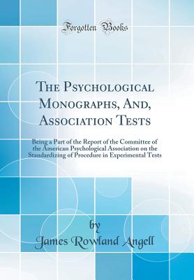 The Psychological Monographs, And, Association Tests: Being a Part of the Report of the Committee of the American Psychological Association on the Standardizing of Procedure in Experimental Tests (Classic Reprint) - Angell, James Rowland