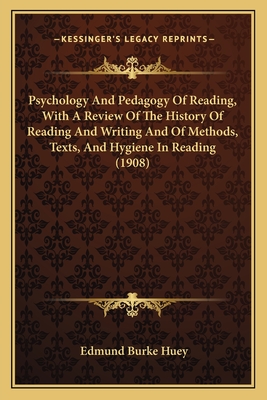 The Psychology and Pedagogy of Reading, with a Review of the History of Reading and Writing and of Methods, Texts, and Hygiene in Reading - Huey, Edmund Burke