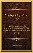 The Psychology Of A Sale: Practical Application Of Psychological Principles To The Processes Of Selling Life Insurance (1914)