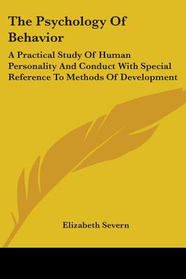 The Psychology Of Behavior: A Practical Study Of Human Personality And Conduct With Special Reference To Methods Of Development - Severn, Elizabeth