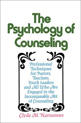 The Psychology of Counseling: Professional Techniques for Pastors, Teachers, Youth Leaders, and All Who Are Engaged in the Incomparable Art of Counseling - Narramore, Clyde