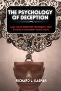 The Psychology of Deception: Analysis of Deception Techniques, from Everyday Dishonesty to Big Scams