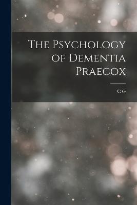 The Psychology of Dementia Praecox - Jung, C G 1875-1961