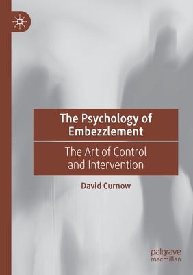 The Psychology of Embezzlement: The Art of Control and Intervention - Curnow, David