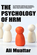 The Psychology of HRM: The Psychological Principles That Can Simplify, Modify, And Help Human Resource Professionals Manage Human Resources in Organizations