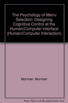 The Psychology of Menu Selection: Designing Cognitive Control at the Human/Computer Interface - Norman, Kent L