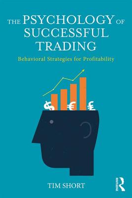 The Psychology of Successful Trading: Behavioural Strategies for Profitability - Short, Tim