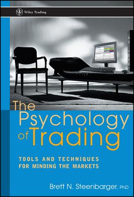 The Psychology of Trading: Tools and Techniques for Minding the Markets - Steenbarger, Brett N