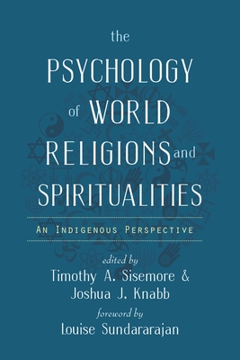 The Psychology of World Religions and Spiritualities: An Indigenous Perspective - Sisemore, Timothy a (Editor), and Knabb, Joshua J (Editor)