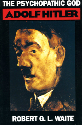 The Psychopathic God: Adolph Hitler - Waite, Robert