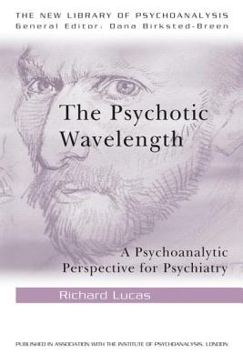 The Psychotic Wavelength: A Psychoanalytic Perspective for Psychiatry - Lucas, Richard