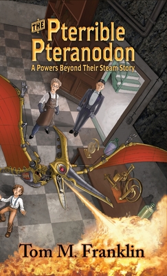 The Pterrible Pteranodon: A Powers Beyond Their Steam Story - Franklin, Tom M