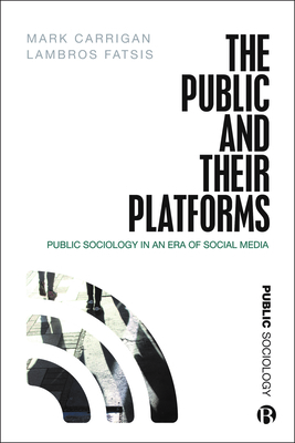 The Public and Their Platforms: Public Sociology in an Era of Social Media - Carrigan, Mark, and Fatsis, Lambros