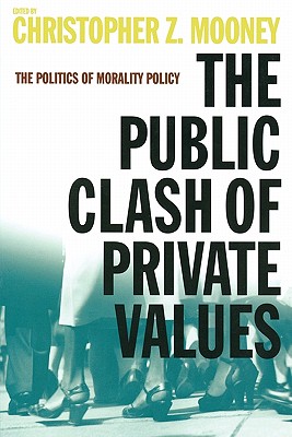 The Public Clash of Private Values: The Politics of Morality Policy - Mooney, Christopher Z (Editor)