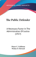 The Public Defender: A Necessary Factor In The Administration Of Justice (1917)