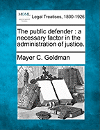 The Public Defender: A Necessary Factor in the Administration of Justice.