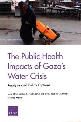 The Public Health Impacts of Gaza's Water Crisis: Analysis and Policy Options - Efron, Shira, and Fischbach, Jordan R, and Blum, Ilana