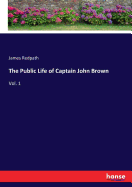 The Public Life of Captain John Brown: Vol. 1