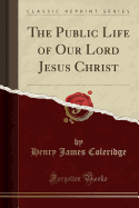 The Public Life of Our Lord Jesus Christ (Classic Reprint)