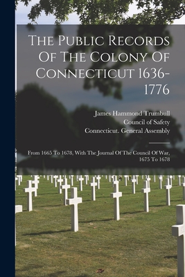 The Public Records Of The Colony Of Connecticut 1636-1776: From 1665 To 1678, With The Journal Of The Council Of War, 1675 To 1678 - Connecticut (Creator), and James Hammond Trumbull (Creator), and Charles Jeremy Hoadly (Creator)