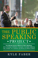 The Public Speaking Project: The Ultimate Guide to Effective Public Speaking: How to Develop Confidence, Overcome Your Public Speaking Fear, Analyze Your Audience, and Deliver an Effective Speech