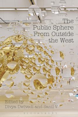 The Public Sphere From Outside the West - Dwivedi, Divya (Editor), and V, Sanil (Editor)