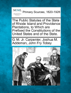 The Public Statutes of the State of Rhode Island and Providence Plantations, to Which Are Prefixed the Constitutions of the United States and of the State.