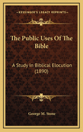 The Public Uses of the Bible: A Study in Biblical Elocution (1890)