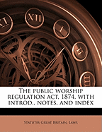 The Public Worship Regulation ACT, 1874, with Introd., Notes, and Index