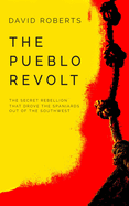 The Pueblo Revolt: The Secret Rebellion That Drove the Spaniards Out of the Southwest