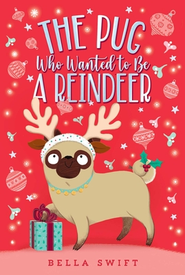 The Pug Who Wanted to Be a Reindeer - Swift, Bella