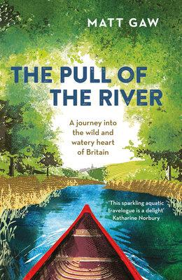 The Pull of the River: A Journey Into the Wild and Watery Heart of Britain - Gaw, Matt