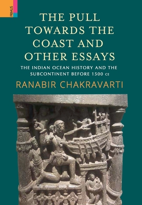 The Pull Towards the Coast and Other Essays: The Indian Ocean History and the Subcontinent before 1500 CE. - Chakravarti, Ranabir