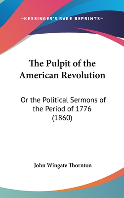 The Pulpit of the American Revolution: Or the Political Sermons of the Period of 1776 (1860) - Thornton, John Wingate