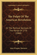 The Pulpit of the American Revolution: Or the Political Sermons of the Period of 1776 (1860)