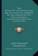 The Pulpit Of The Revolution Or, The Political Sermons Of The Period Of 1776: With A Historical Introduction, Notes, And Illustrations
