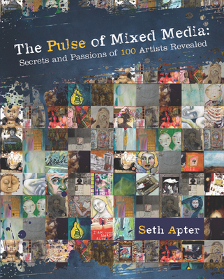 The Pulse of Mixed Media: Secrets and Passions of 100 Artists Revealed - Apter, Seth