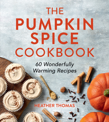 The Pumpkin Spice Cookbook: 60 Wonderfully Warming Recipes - Thomas, Heather