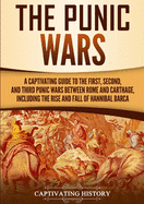 The Punic Wars: A Captivating Guide to the First, Second, and Third Punic Wars Between Rome and Carthage, Including the Rise and Fall of Hannibal Barca