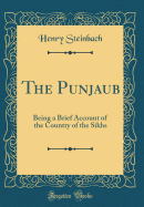 The Punjaub: Being a Brief Account of the Country of the Sikhs (Classic Reprint)