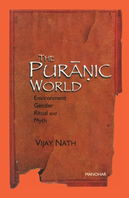 The Puranic World: Environment Gender Ritual and Myth - Nath, Vijay