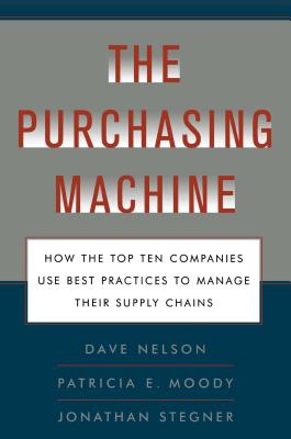 The Purchasing Machine: How the Top Ten Companies Use Best Practices to Ma - Nelson, R David, and Moody, Patricia E, and Stegner, Jon