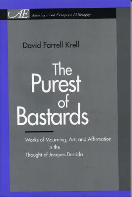 The Purest of Bastards: Works of Mourning, Art, and Affirmation in the Thought of Jacques Derrida - Krell, David Farrell